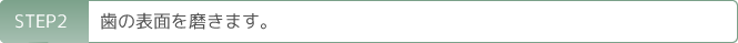 STEP2 歯の表面を磨きます。